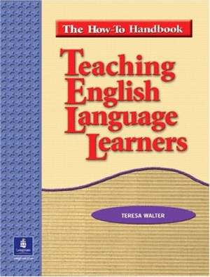 TEACHING ENGLISH LANGUAGE LEARNERS:  THE HOW TO HANDBOOK