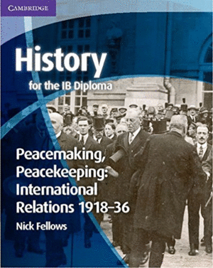 HISTORY FOR THE IB DIPLOMA: PEACEMAKING, PEACEKEEPING: INTERNATIONAL RELATIONS 1918-36