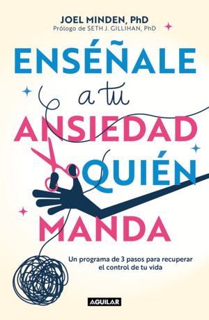 ENSÉÑALE A TU ANSIEDAD QUIEN MANDA: UN PROGRAMA DE 3 PASOS PARA RECUPERAR EL CON TROL DE TU VIDA / SHOW YOUR ANXIETY WHO'S BOSS