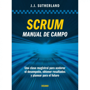 SCRUM. MANUAL DE CAMPO. UNA CLASE MAGISTRAL PARA ACELERAR EL DESEMPEÑO