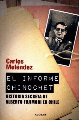 EL INFORME CHINOCHET : HISTORIA SECRETA DE ALBERTO FUJIMORI EN CHILE