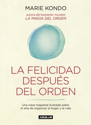 LA MAGIA DEL ORDEN 2. LA FELICIDAD DESPUÉS DEL ORDEN : UNA CLASE MAGISTRAL ILUSTRADA SOBRE EL ARTE DE ORGANIZAR EL HOGAR Y LA VIDA