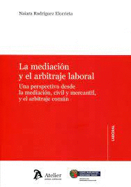 LA MEDIACIÓN Y EL ARBITRAJE LABORAL : UNA PERSPECTIVA DESDE LA MEDIACIÓN, CIVIL Y MERCANTIL, Y EL ARBITRAJE COMÚN