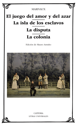 EL JUEGO DEL AMOR Y DEL AZAR ; LA ISLA DE LOS ESCLAVOS ; LA DISPUTA ; LA COLONIA