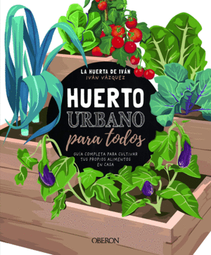 HUERTO URBANO PARA TODOS : GUÍA COMPLETA PARA CULTIVAR TUS PROPIOS ALIMENTOS EN CASA