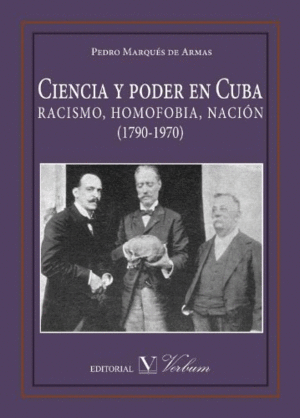 CIENCIA Y PODER EN CUBA. RACISMO, HOMOFOBIA, NACIÓN (1790-1970)