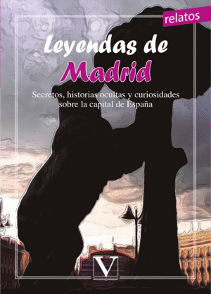 LEYENDAS DE MADRID. SECRETOS, HISTORIAS OCULTAS Y CURIOSIDADES SOBRE LA CAPITAL