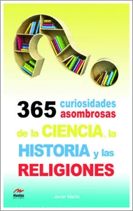 365 CURIOSIDADES ASOMBROSAS DE LA HISTORIA, LA CIENCIA Y LAS RELIGIONES.