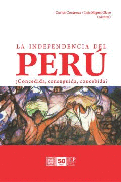 LA INDEPENDENCIA DEL PERÚ, ¿CONCEDIDA, CONSEGUIDA, CONCEBIDA?