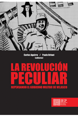 LA REVOLUCIÓN PECULIAR : REPENSANDO EL GOBIERNO MILITAR DE VELASCO / CARLOS AGUI