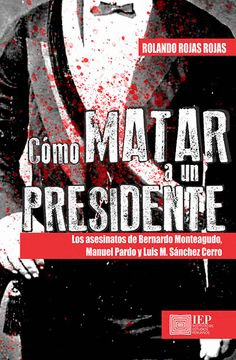 CÓMO MATAR A UN PRESIDENTE : LOS ASESINATOS DE BERNARDO MONTEAGUDO, MANUEL PARDO